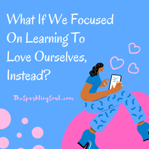 Read more about the article What If We Focused on Learning To Love Ourselves, Instead?