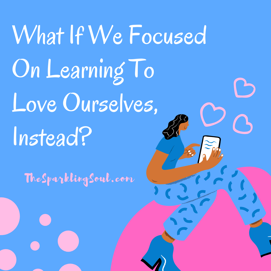 Read more about the article What If We Focused on Learning To Love Ourselves, Instead?